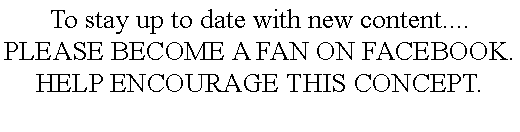 Text Box: To stay up to date with new content....PLEASE BECOME A FAN ON FACEBOOK. HELP ENCOURAGE THIS CONCEPT.